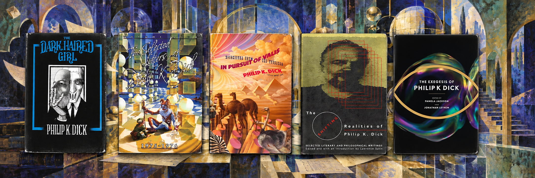 Five book covers over blue-and-gold surreal artwork: The Dark Haired Girl, Selected Letters 1975–1976, In Pursuit of VALIS, The Shifting Realities of Philip K. Dick, and The Exegesis of Philip K. Dick